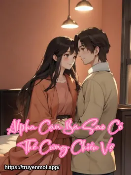 Alpha Cặn Bã Sao Có Thể Cưng Chiều Vợ