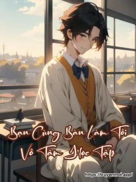 Bạn Cùng Bàn Làm Tôi Vô Tâm Học Tập