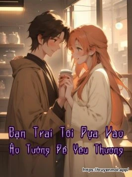 Bạn Trai Tôi Dựa Vào Ảo Tưởng Để Yêu Thương