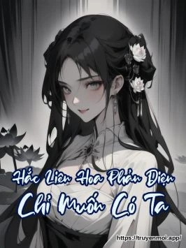 Hắc Liên Hoa Phản Diện Chỉ Muốn Có Ta