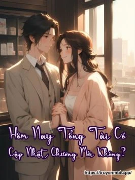 Hôm Nay Tổng Tài Có Cập Nhật Chương Mới Không?