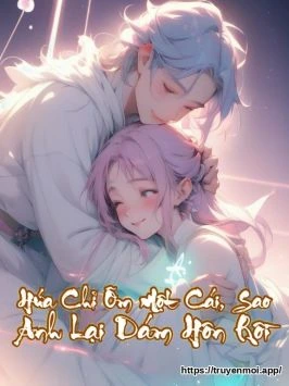 Hứa Chỉ Ôm Một Cái, Sao Anh Lại Dám Hôn Rồi
