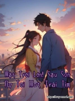 Mặt Trời Lớn! Cậu Còn Nợ Tôi Một Trái Tim