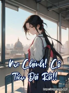 Nữ Chính! Cô Tiêu Đời Rồi!!