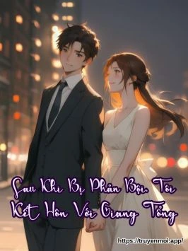 Sau Khi Bị Phản Bội, Tôi Kết Hôn Với Giang Tổng