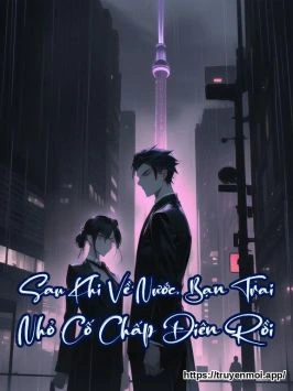 Sau Khi Về Nước, Bạn Trai Nhỏ Cố Chấp Điên Rồi