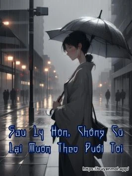 Sau Ly Hôn, Chồng Cũ Lại Muốn Theo Đuổi Tôi