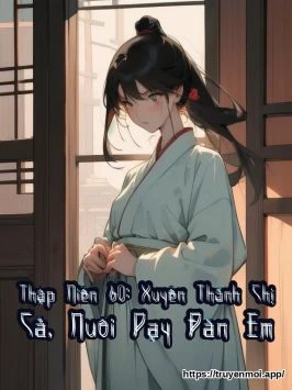 Thập Niên 60: Xuyên Thành Chị Cả, Nuôi Dạy Đàn Em