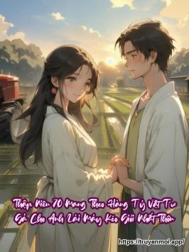 Thập Niên 70 Mang Theo Hàng Tỷ Vật Tư Gả Cho Anh Lái Máy Kéo Giỏi Nhất Thôn