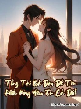 Tổng Tài Bá Đạo Để Tên Khốn Này Yêu Em Cả Đời!