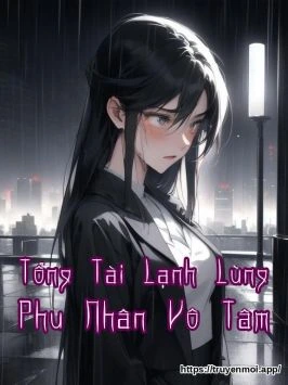 Tổng Tài Lạnh Lùng Phu Nhân Vô Tâm