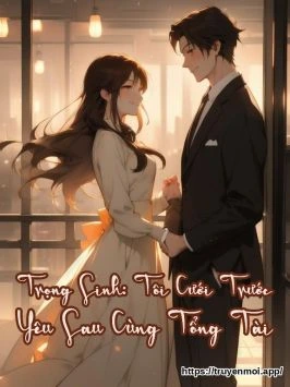 Trọng Sinh: Tôi Cưới Trước Yêu Sau Cùng Tổng Tài